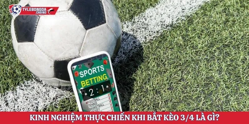 Kinh nghiệm thực chiến khi bắt kèo 3/4 là gì?