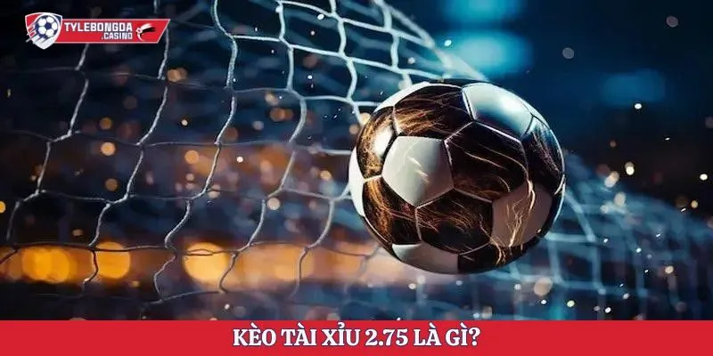 Kèo tài xỉu 2.75 là gì?