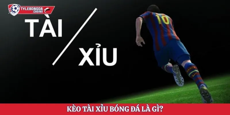 Kèo tài xỉu bóng đá là gì?